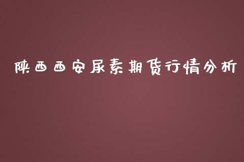 陕西西安尿素期货行情分析_https://www.fsyjjx.cn_期货研报_第1张