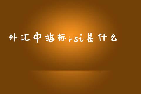 外汇中指标rsi是什么_https://www.fsyjjx.cn_理财资讯_第1张