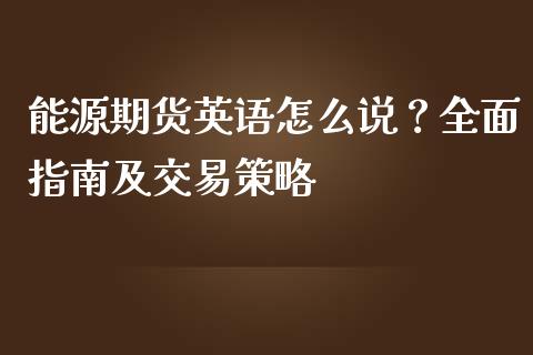 能源期货英语怎么说？全面指南及交易策略_https://www.fsyjjx.cn_问财精选_第1张