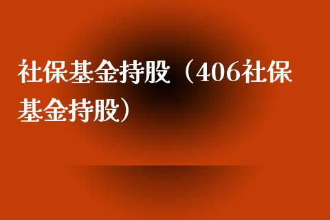 社保基金持股（406社保基金持股）_https://www.fsyjjx.cn_理财资讯_第1张