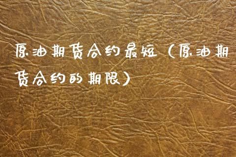 原油期货合约最短（原油期货合约的期限）_https://www.fsyjjx.cn_期货资讯_第1张