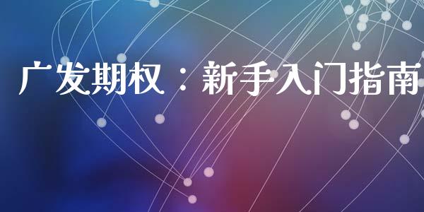 广发期权：新手入门指南_https://www.fsyjjx.cn_股市分析_第1张