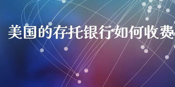 美国的存托银行如何收费_https://www.fsyjjx.cn_股指期货_第1张