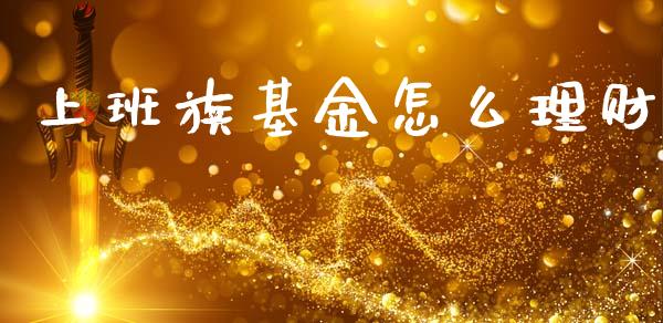 上班族基金怎么理财_https://www.fsyjjx.cn_问财精选_第1张