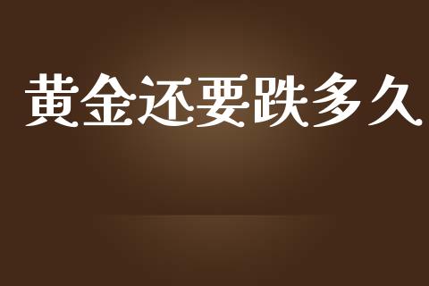 黄金还要跌多久_https://www.fsyjjx.cn_股指期货_第1张