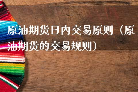 原油期货日内交易原则（原油期货的交易规则）_https://www.fsyjjx.cn_期货研报_第1张