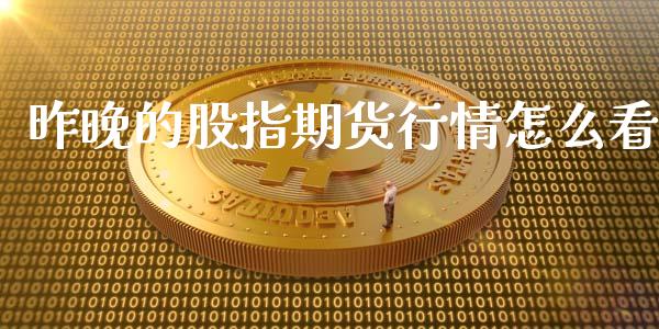 昨晚的股指期货行情怎么看_https://www.fsyjjx.cn_期货资讯_第1张