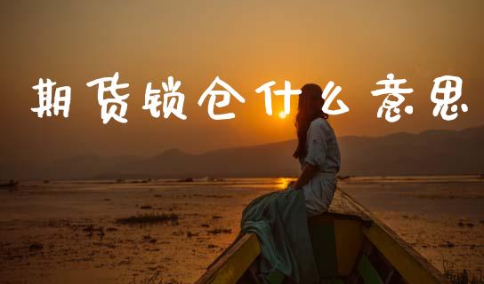 期货锁仓什么意思_https://www.fsyjjx.cn_期货研报_第1张