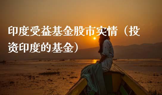 印度受益基金股市实情（投资印度的基金）_https://www.fsyjjx.cn_问财精选_第1张