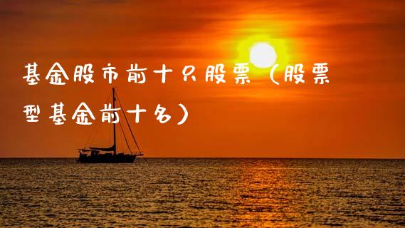 基金股市前十只股票（股票型基金前十名）_https://www.fsyjjx.cn_问财精选_第1张