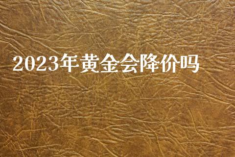 2023年黄金会降价吗_https://www.fsyjjx.cn_期货资讯_第1张