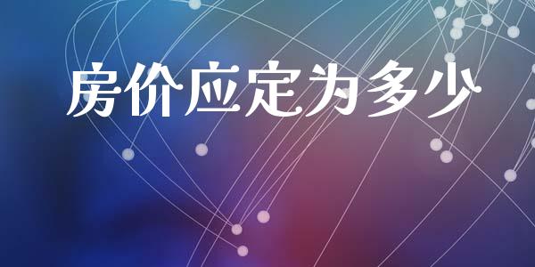 房价应定为多少_https://www.fsyjjx.cn_期货研报_第1张