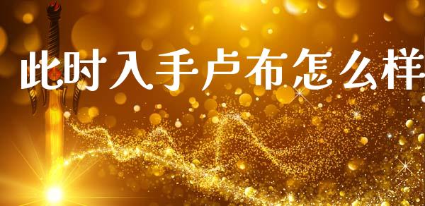 此时入手卢布怎么样_https://www.fsyjjx.cn_问财精选_第1张