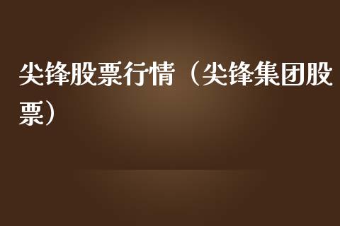 尖锋股票行情（尖锋集团股票）_https://www.fsyjjx.cn_股指期货_第1张