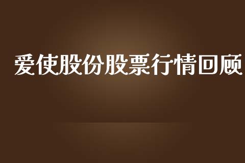 爱使股份股票行情回顾_https://www.fsyjjx.cn_股票指导_第1张