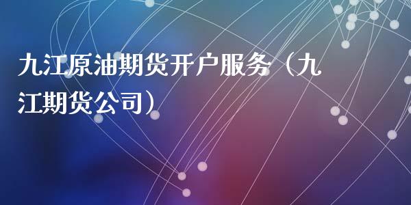 九江原油期货开户服务（九江期货公司）_https://www.fsyjjx.cn_期货资讯_第1张