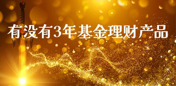 有没有3年基金理财产品_https://www.fsyjjx.cn_问财精选_第1张