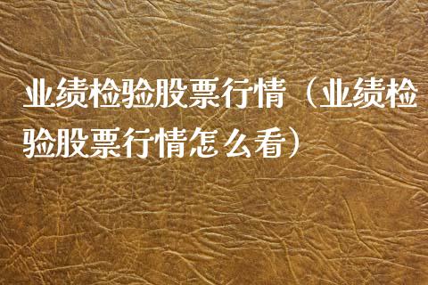 业绩检验股票行情（业绩检验股票行情怎么看）_https://www.fsyjjx.cn_股票指导_第1张