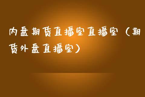 内盘期货直播室直播室（期货外盘直播室）_https://www.fsyjjx.cn_期货在线_第1张