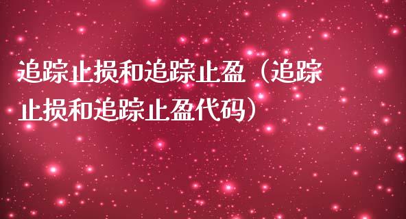 追踪止损和追踪止盈（追踪止损和追踪止盈代码）_https://www.fsyjjx.cn_问财精选_第1张