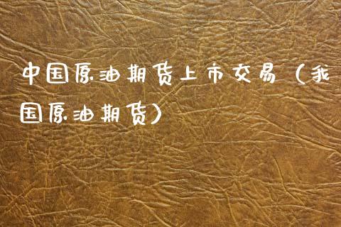 中国原油期货上市交易（我国原油期货）_https://www.fsyjjx.cn_期货资讯_第1张