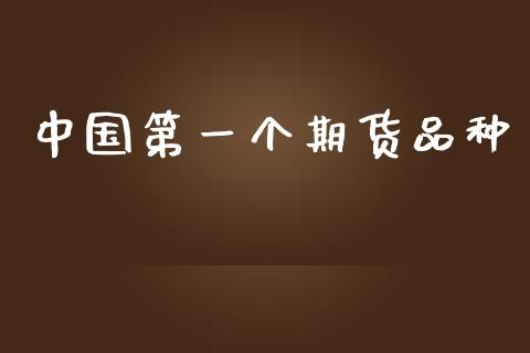中国第一个期货品种_https://www.fsyjjx.cn_期货资讯_第1张