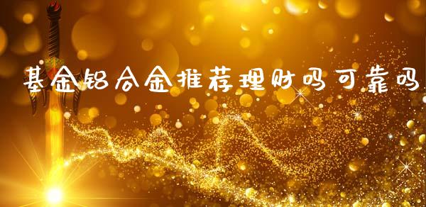 基金铝合金推荐理财吗可靠吗_https://www.fsyjjx.cn_问财精选_第1张