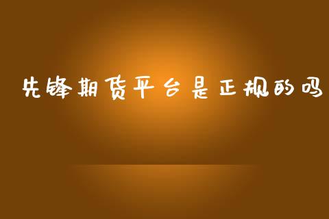 先锋期货平台是正规的吗_https://www.fsyjjx.cn_期货资讯_第1张