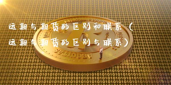 远期与期货的区别和联系（远期与期货的区别与联系）_https://www.fsyjjx.cn_期货在线_第1张