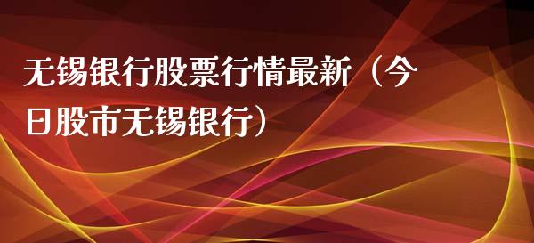 无锡银行股票行情最新（今日股市无锡银行）_https://www.fsyjjx.cn_股指期货_第1张