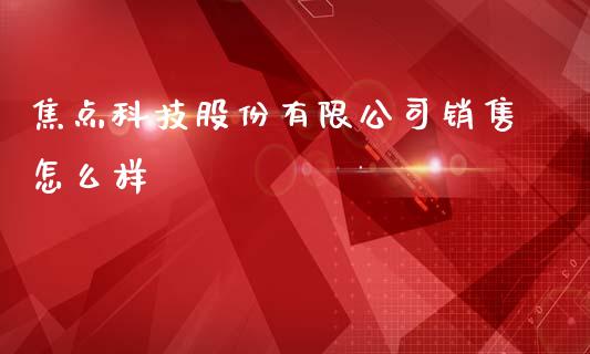 焦点科技股份有限公司销售怎么样_https://www.fsyjjx.cn_期货资讯_第1张