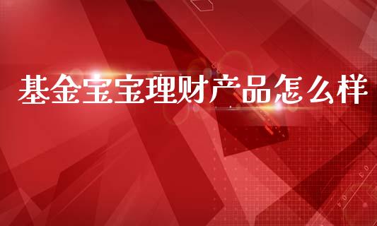 基金宝宝理财产品怎么样_https://www.fsyjjx.cn_理财资讯_第1张