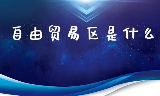 自由贸易区是什么_https://www.fsyjjx.cn_期货资讯_第1张