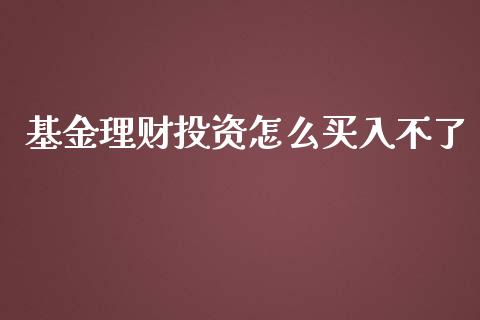 基金理财投资怎么买入不了_https://www.fsyjjx.cn_问财精选_第1张