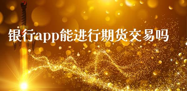 银行app能进行期货交易吗_https://www.fsyjjx.cn_期货研报_第1张