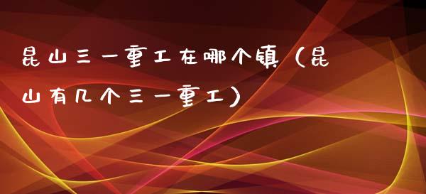 昆山三一重工在哪个镇（昆山有几个三一重工）_https://www.fsyjjx.cn_股票指导_第1张