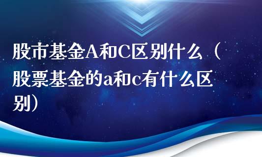 股市基金A和C区别什么（股票基金的a和c有什么区别）_https://www.fsyjjx.cn_问财精选_第1张