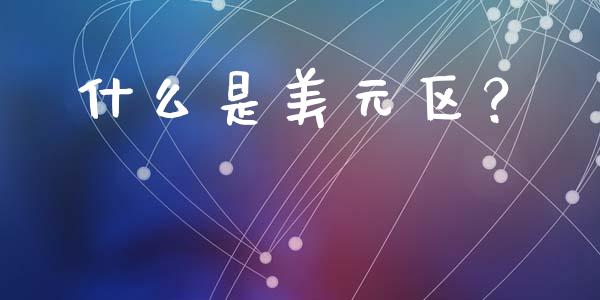 什么是美元区？_https://www.fsyjjx.cn_理财资讯_第1张