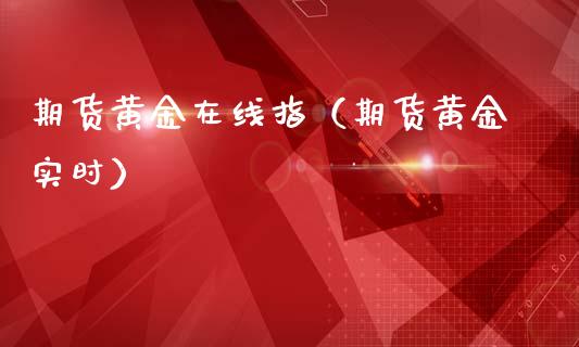 期货黄金在线指（期货黄金实时）_https://www.fsyjjx.cn_期货在线_第1张