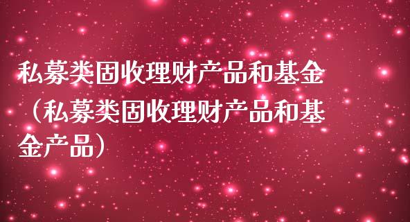 私募类固收理财产品和基金（私募类固收理财产品和基金产品）_https://www.fsyjjx.cn_理财资讯_第1张