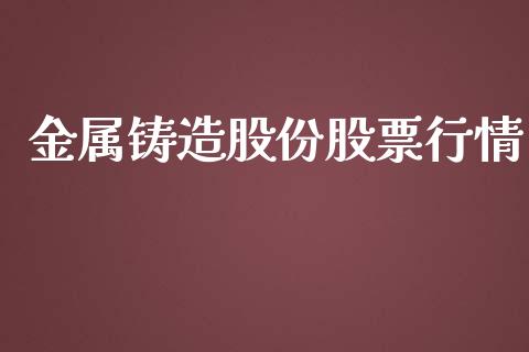 金属铸造股份股票行情_https://www.fsyjjx.cn_股票指导_第1张