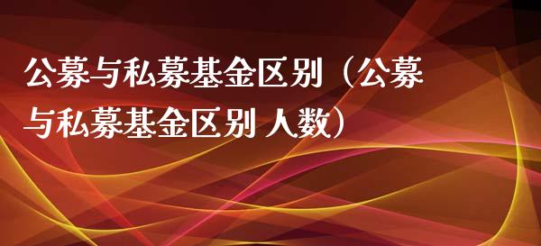 公募与私募基金区别（公募与私募基金区别 人数）_https://www.fsyjjx.cn_问财精选_第1张