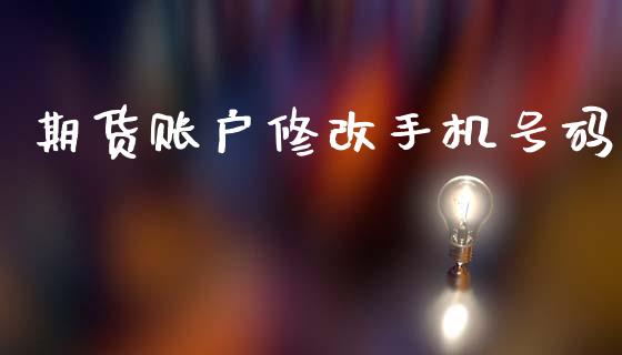 期货账户修改手机号码_https://www.fsyjjx.cn_期货研报_第1张