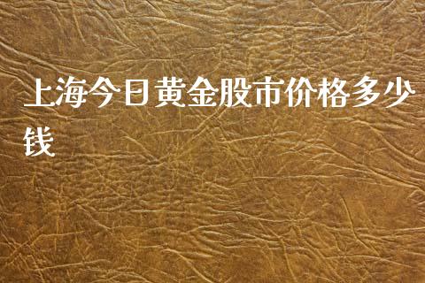 上海今日黄金股市价格多少钱_https://www.fsyjjx.cn_股指期货_第1张