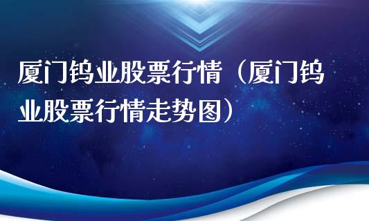 厦门钨业股票行情（厦门钨业股票行情走势图）_https://www.fsyjjx.cn_股指期货_第1张