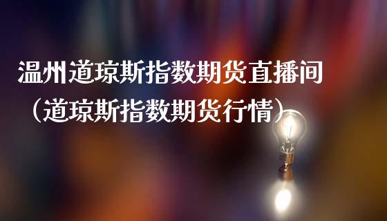 温州道琼斯指数期货直播间（道琼斯指数期货行情）_https://www.fsyjjx.cn_期货在线_第1张