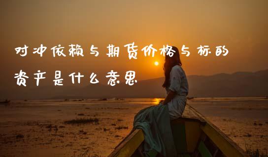 对冲依赖与期货价格与标的资产是什么意思_https://www.fsyjjx.cn_期货资讯_第1张