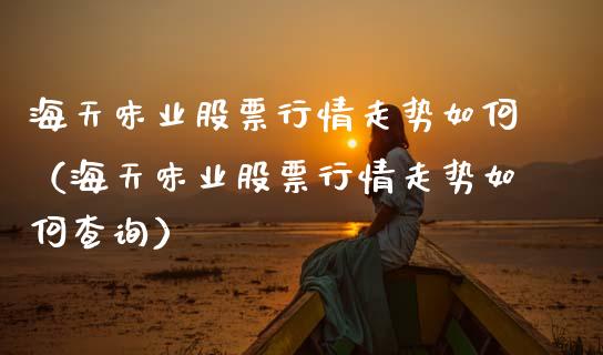 海天味业股票行情走势如何（海天味业股票行情走势如何查询）_https://www.fsyjjx.cn_股票指导_第1张