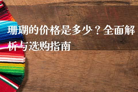 珊瑚的价格是多少？全面解析与选购指南_https://www.fsyjjx.cn_股市分析_第1张