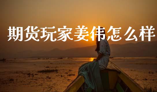 期货玩家姜伟怎么样_https://www.fsyjjx.cn_股指期货_第1张